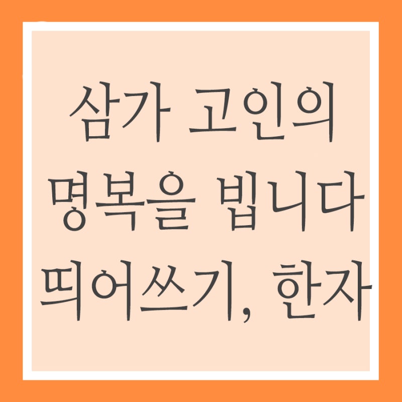 삼가 고인의 명복을 빕니다 띄어쓰기 한자 알아보기 네이버 블로그
