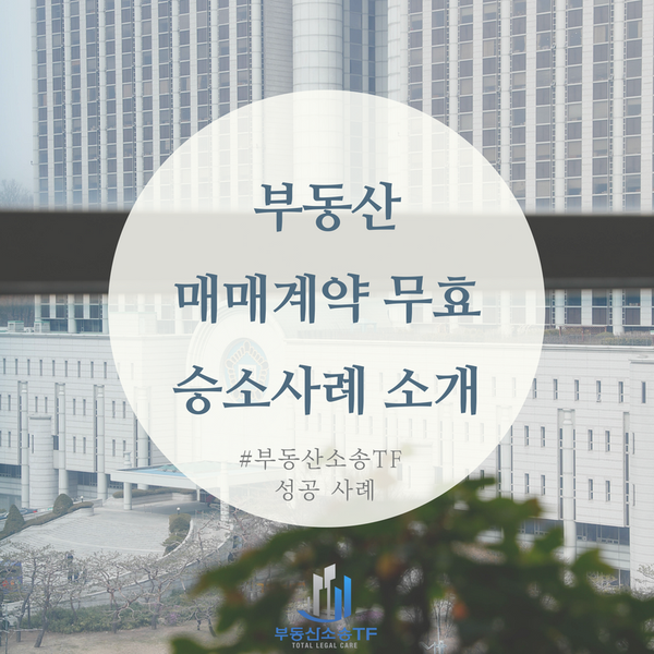  불가능에 가까운 부동산 매매계약 무효, 부동산소송TF 승소 사례 소개