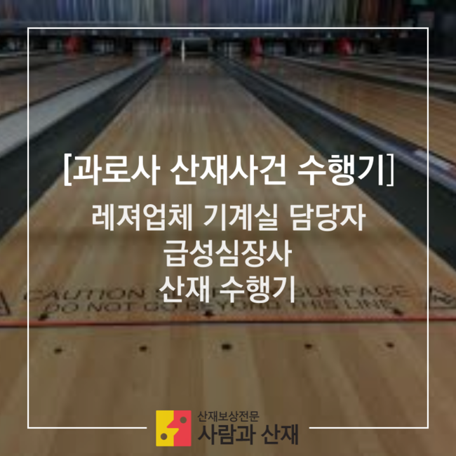  [과로사 산재 사건 수행기] 레져업체 기계실 담당자의 급성심장사 산재 수행기
