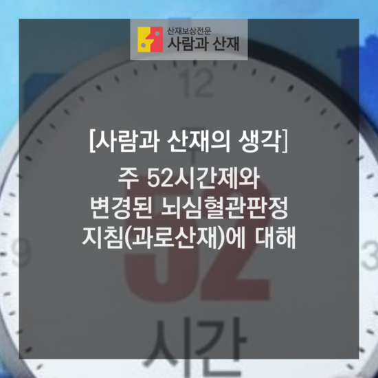  [사람과 산재의 생각] 1주 52시간제 시행과 변경된 뇌심혈관계 판정지침(과로 산재)에 대해