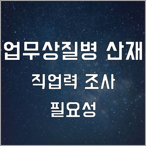  업무상질병 산재 직업력 조사 및 필요성
