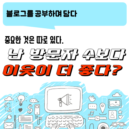  블로그 이야기_방문자보다 이웃이 더 좋다