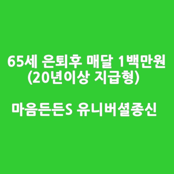  65세 은퇴후 20년이상 매달 1백만원 지급형_ 마음든든S 유니버셜종신보험