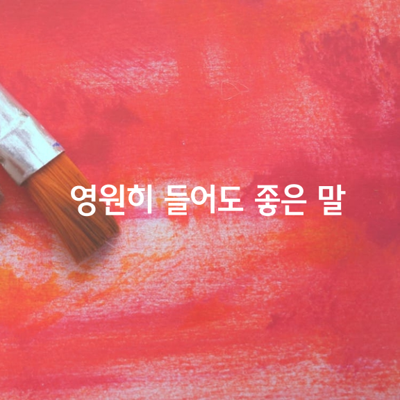  영원히 들어도 좋은 말