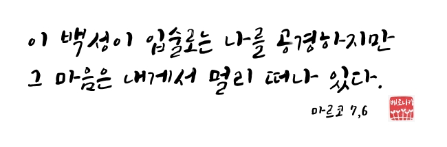 이 백성이 입술로는 나를 공경하지만 그 마음은 내게서 멀리 떠나 있다. 이 백성이 입술로는 나를 공경하지만 그 마음은 내게서 멀리 떠나 있다.