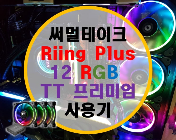 써멀테이크 Riing Plus 12 RGB TT 프리미엄 에디션 사용기