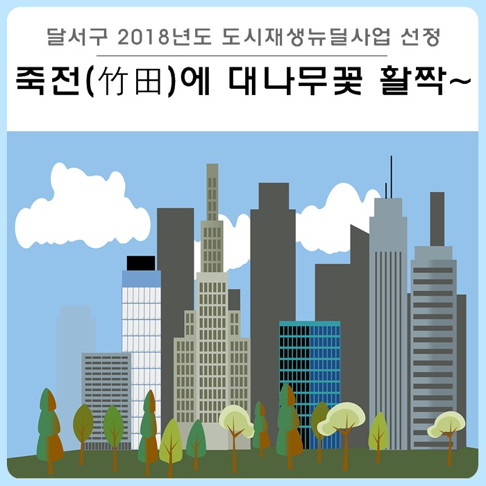  달서구 도시재생뉴딜사업 선정 : 죽전동 일원, 죽전(竹田) 대나무꽃 만발스토리 추진 - 주민이 행복하고 살고 싶은 도시로 재탄생