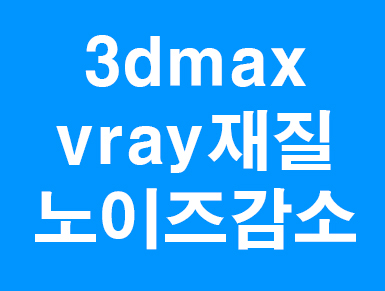  3d max vray재질 노이즈줄이기강좌
