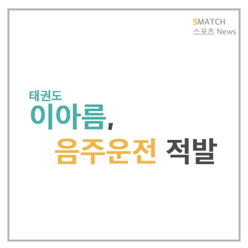  AG 금/은메달 태권도 선수 이아름, 음주운전 적발?