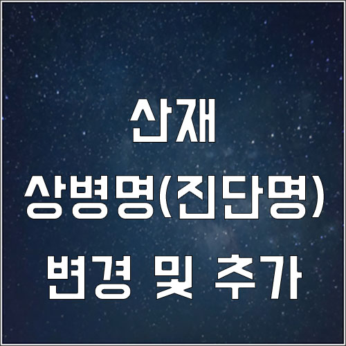  상병명이 잘못되었거나 다른 상병명이 추가될 경우 변경승인-산재
