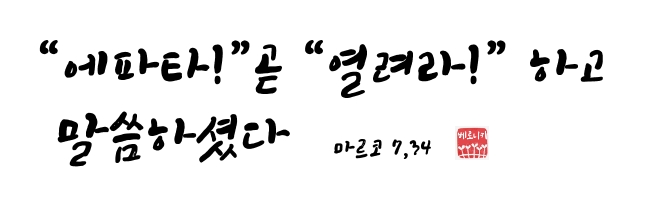 그에게 “에파타!”곧 “열려라!” 하고 말씀하셨다. 그에게 “에파타!”곧 “열려라!” 하고 말씀하셨다.