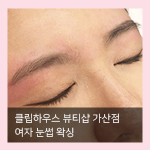  여자 눈썹 왁싱은 가산왁싱 / 클립하우스 뷰티샵