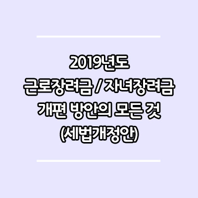 2019년 근로장려금 / 자녀장려금 개편 방안을 알아보자( 세법개정안 )