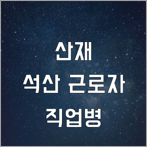  석산 근로자의 직업병-진폐,폐암,난청,근골격계질환