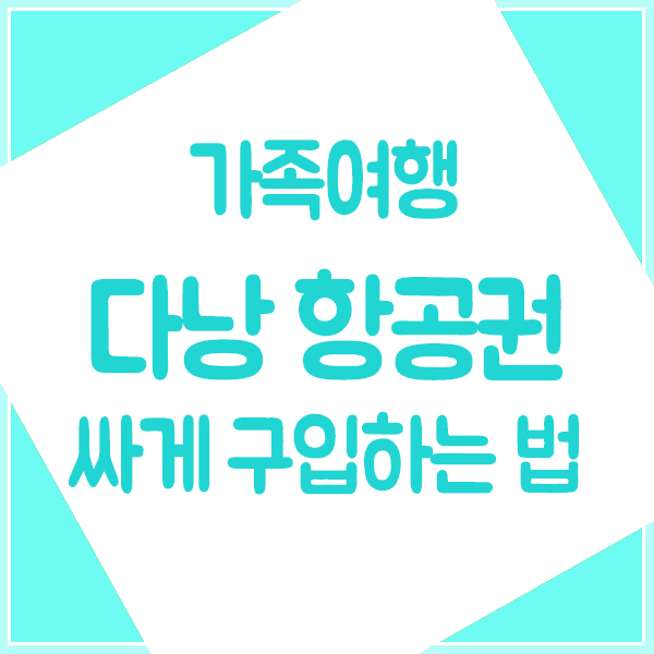  다낭가족여행 항공권 싸게 구입하는 법