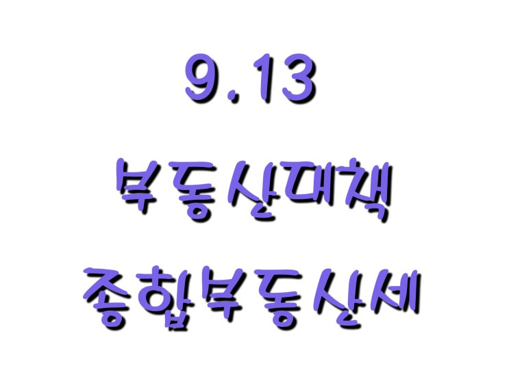  9.13 부동산대책 종합부동산세 및 다주택자 규제, 담보대출 규제, 알아보기
