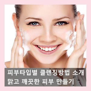  나에게 딱 맞는 피부타입별 클렌징방법 소개_맑고 깨끗한 피부를 위한 첫걸음