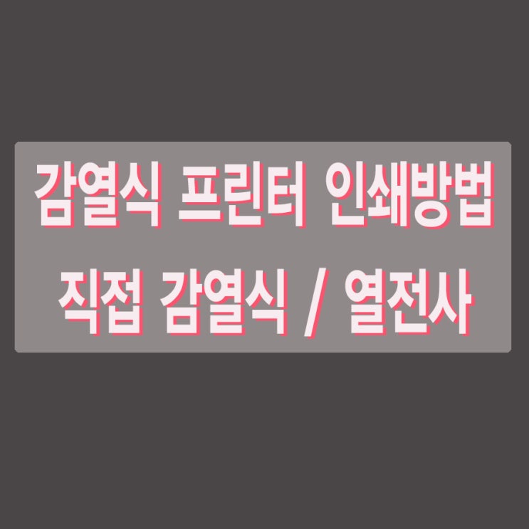  감열식 프린터 인쇄방법 알아보기 / 직접감열식&열전사