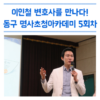  이인철 변호사를 만나다! 동구 명사초청아카데미/대구 동구청, 법 강연, 대구 강연