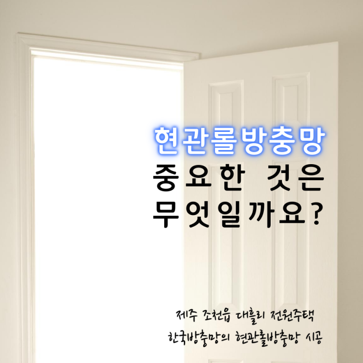  현관롤방충망 선택시 중요한 것은? 제주 조천 대흘리 전원주택 현관롤방충망 시공