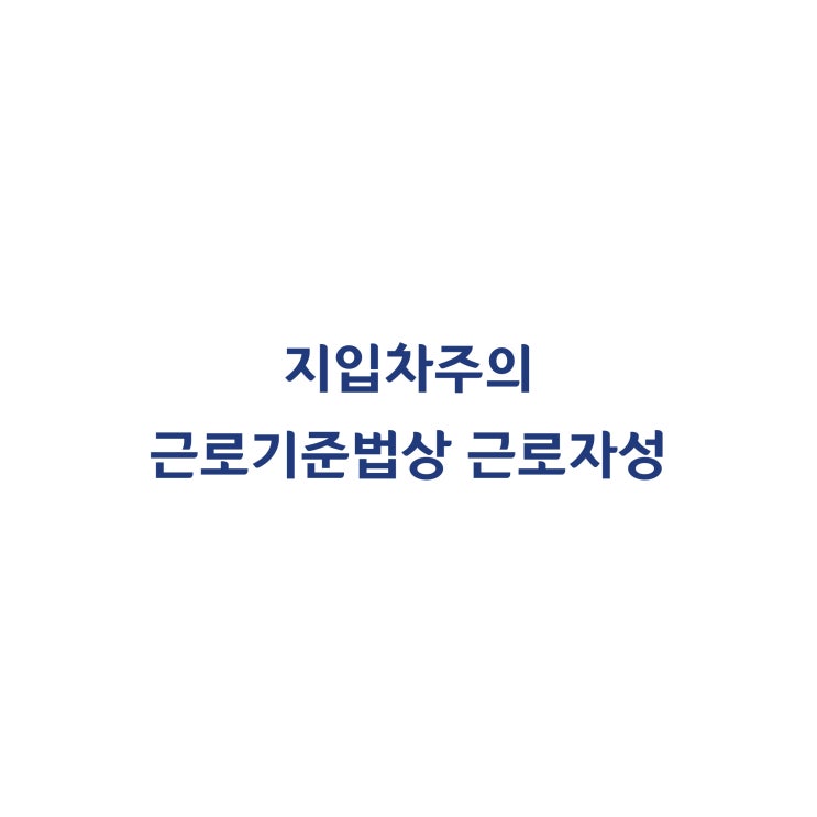  [2017누67843] 위탁계약서를 작성한 이른바 '월대지입차주'의 근로자성을 인정한 사례(2018년 4월)