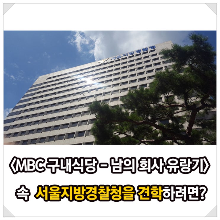  <MBC 구내식당 - 남의 회사 유랑기> 속 서울지방경찰청을 견학하려면?