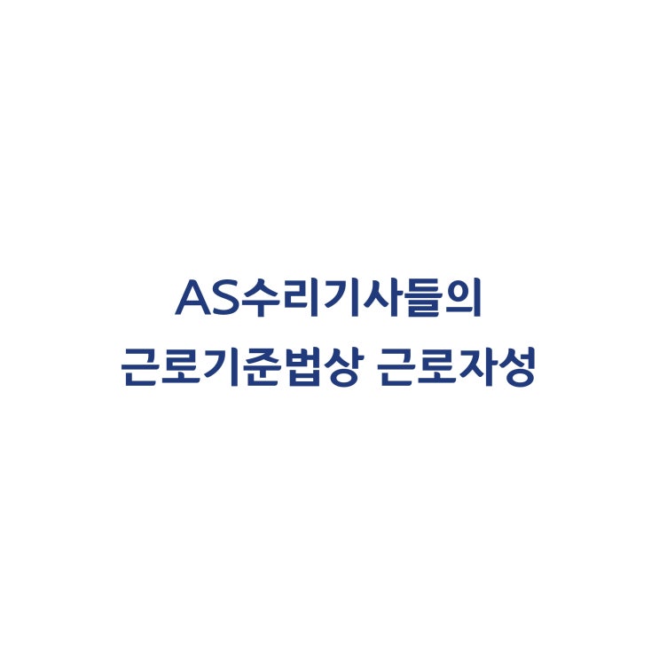  [2013나2031913] AS업체와 대행계약을 체결한 수리기사들의 근로자성을 인정한 사례(2016년 4월)