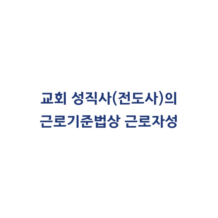  [2011구합2380]  교회 성직자(전도사)의 근로자성을 인정한다고 판단한 사례(2012년 6월)