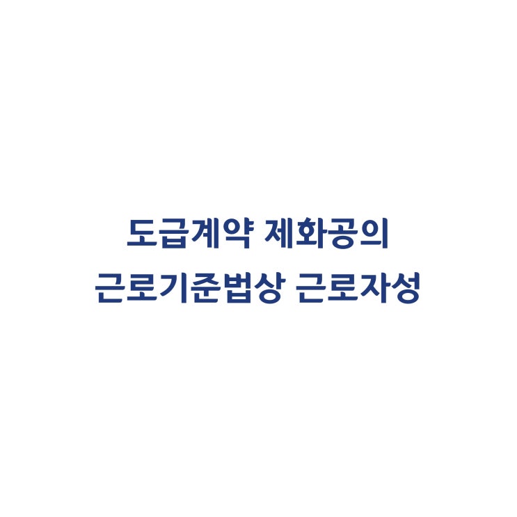  [2014가합569412, 572999(병합)] 도급 계약 형태의 제화공은 근로기준법상 근로자라고 판단한 사례(2016년 2월)