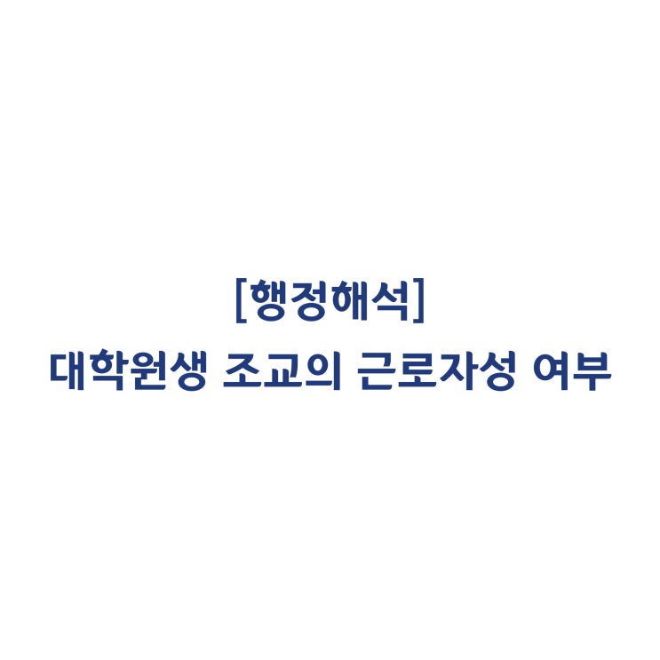  [근로기준법] 대학원생 조교의 근로자성 여부(2017년 6월)