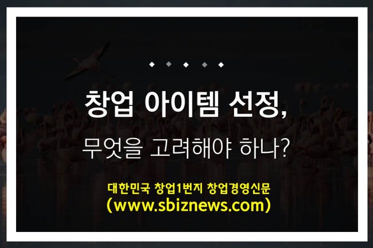  창업 아이템 선정 무엇을 고려해야 하나?