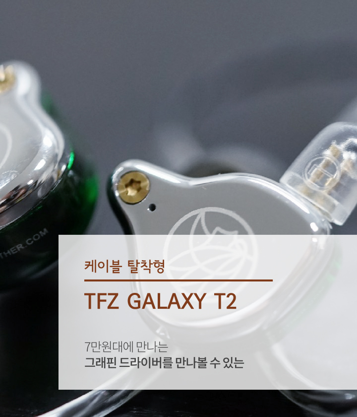 그래핀 드라이버가 탑재된 엔트리 모델 TFZ GALAXY T2 케이블 교체형 이어폰 : 갤럭시T2 티에프지 갤럭시 티투 커널형 IEM 추천 십만원 이하 가성비 추천