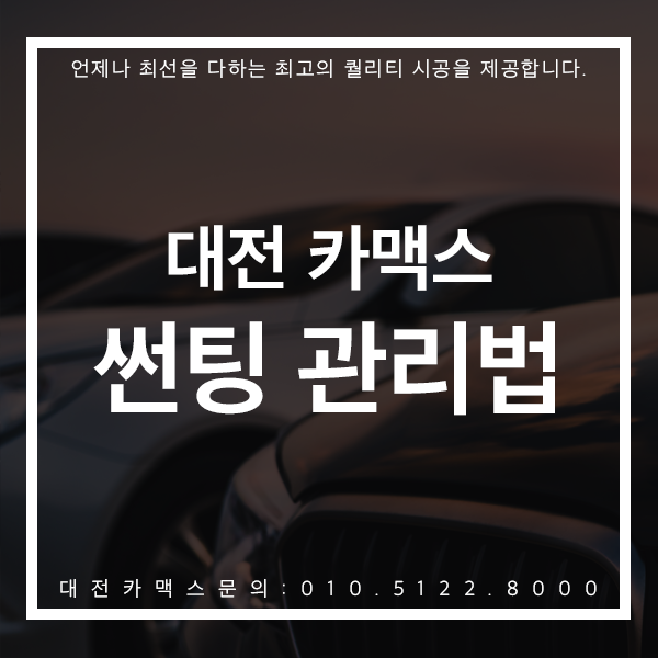  대전 썬팅, 관리에 따라 기능성이 달라진다? 썬팅 관리법 대전카맥스가 알려드립니다!