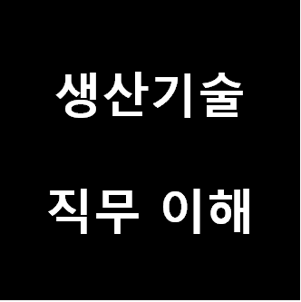 생산기술 직무에 대한 이해 : 네이버 블로그 생산기술 직무에 대한 이해 : 네이버 블로그