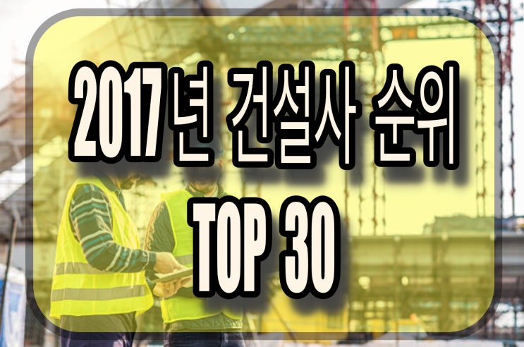 [부동산] 2017년 건설사 순위 TOP30
