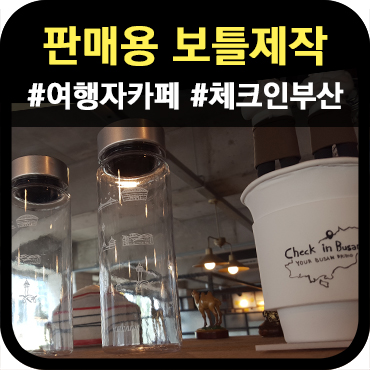 판매용 보틀 제작_국제 여행자 카페 체크인 부산