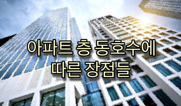  [부동산] 아파트 층 동호수 마다 장점에 대해 알아보자.