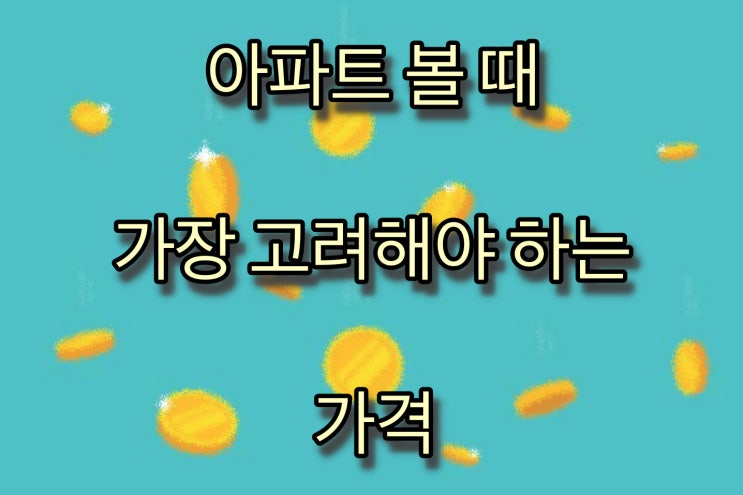  [부동산] 아파트를 볼 때 가장 고려해야 하는 가격!