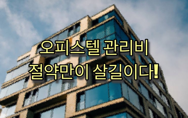  [부동산] 오피스텔 관리비 절약만이 살길이다.