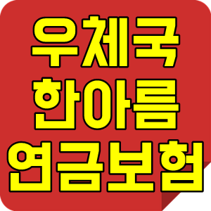 우체국 한아름연금보험 가입 및 저축보험 추천받기