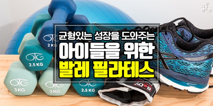 아이의 성장과 자세 교정엔 키즈 발레 필라테스 / 발레핏 아이의 성장과 자세 교정엔 키즈 발레 필라테스 / 발레핏