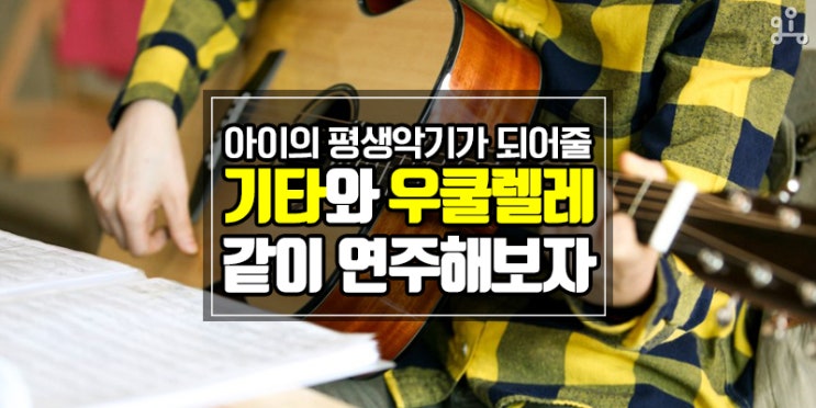 우리 아이의 평생 악기가 되어줄 <통기타/우쿨렐레> 우리 아이의 평생 악기가 되어줄 <통기타/우쿨렐레>