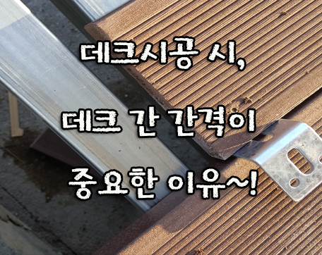  데크시공 시, 데크 간 간격이 중요한 이유는?