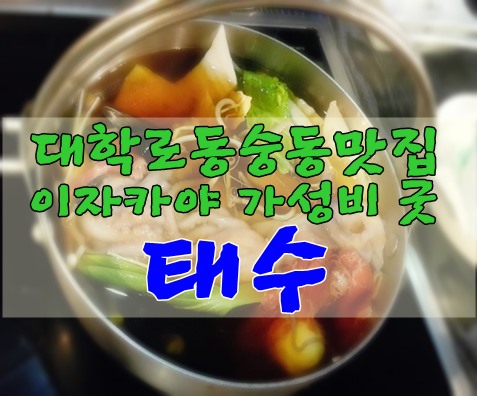 대학로동숭동맛집 이자카야 가성비굿 태수