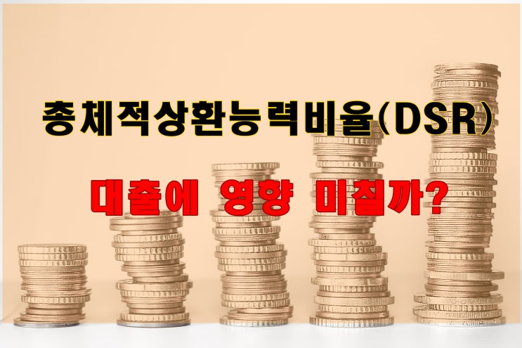 총체적 상환능력비율(DSR) 주택담보대출에 어떤 영향을미칠까?