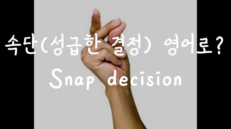  [1MIN 회화영어] 성급한 결정, 속단은 영어로? Snap decision, Snap judgement 원어민영어표현
