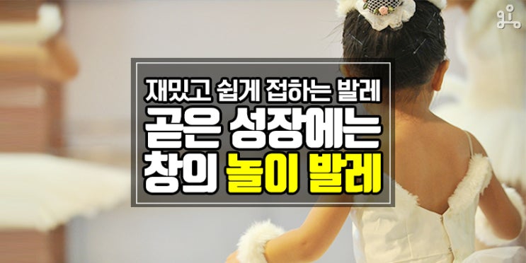 어린 아이들도 즐겁게 배울 수 있는 <키즈 창의 놀이 발레> 어린 아이들도 즐겁게 배울 수 있는 <키즈 창의 놀이 발레>