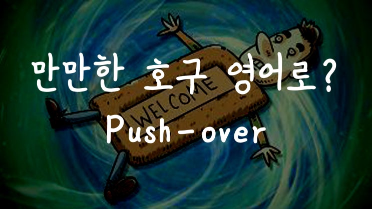  [1MIN 회화영어] 만만한 호구, 만만한 사람은 영어로? pushover 원어민 영어표현