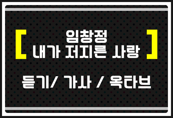 임창정 내가 저지른 사랑 (듣기 / 가사 / 옥타브) 들어보자
