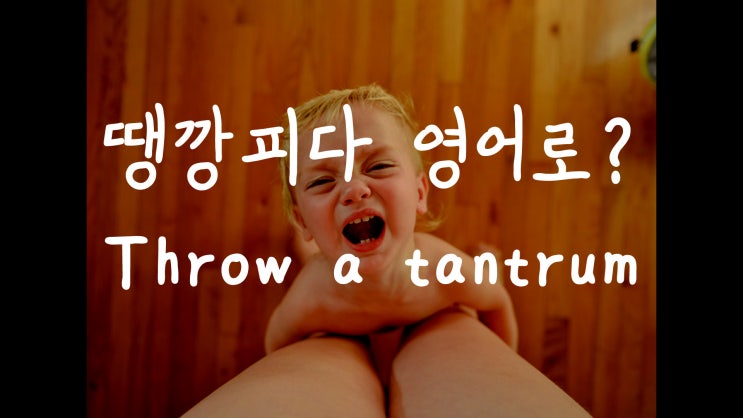  [1MIN 회화영어] 땡깡피다, 떼쓰다 영어로? tantrum 원어민 영어표현